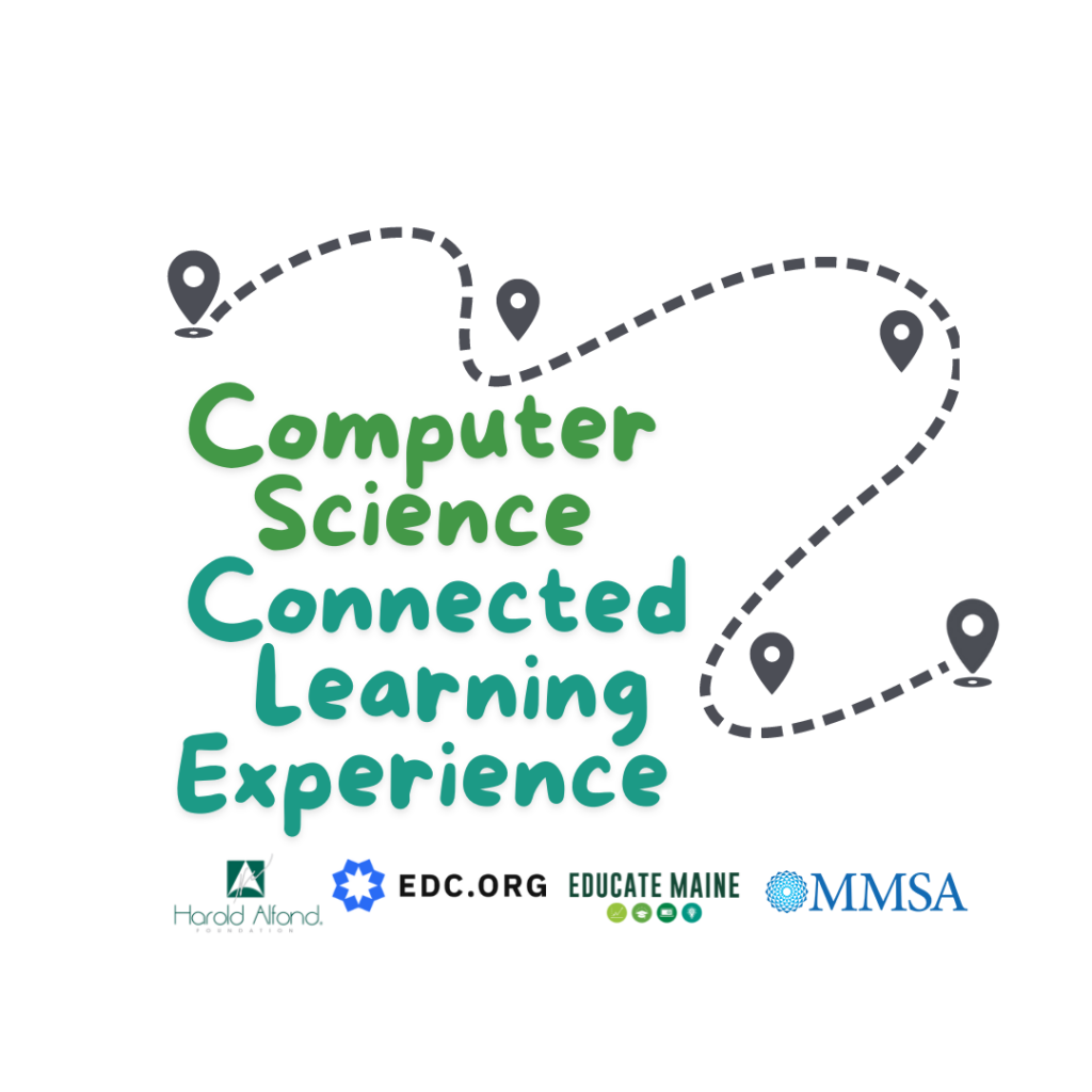 Computer Science Connected Learning Experience logo with sponsors: Alfond Foundation, EDC.org, Educate Maine, and MMSA